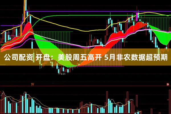 公司配资 开盘：美股周五高开 5月非农数据超预期