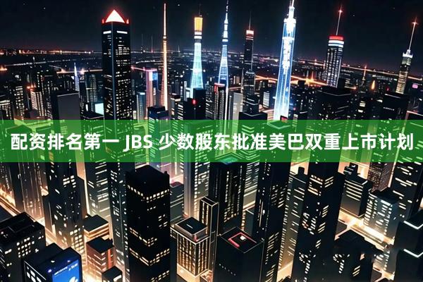 配资排名第一 JBS 少数股东批准美巴双重上市计划
